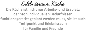 Erlebnisraum Küche Die Küche ist nicht nur Arbeits- und Essplatz der nach individuellen Bedürfnissen funktionsgerecht geplant werden muss, sie ist auch Treffpunkt und Erlebnisraum für Familie und Freunde